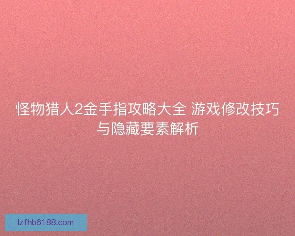 怪物猎人2金手指攻略大全 游戏修改技巧与隐藏要素解析