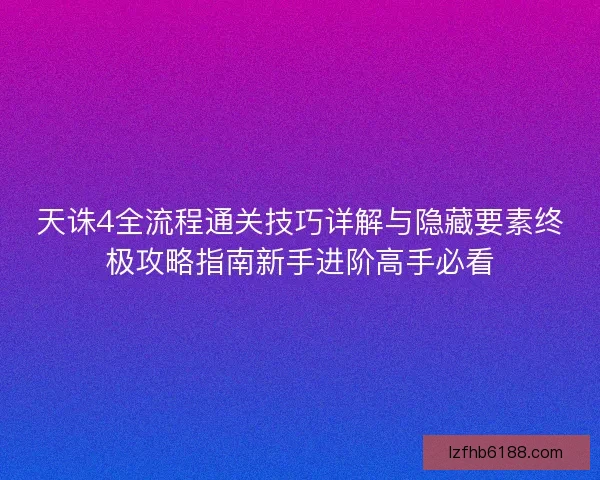 天诛4全流程通关技巧详解与隐藏要素终极攻略指南新手进阶高手必看