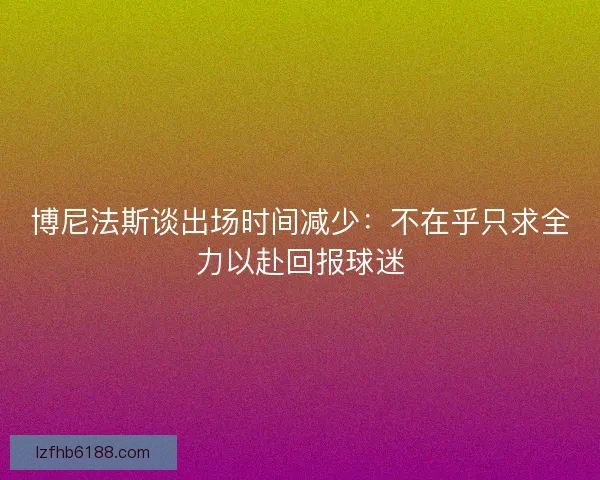 博尼法斯谈出场时间减少：不在乎只求全力以赴回报球迷